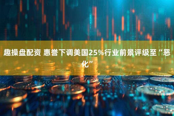 趣操盘配资 惠誉下调美国25%行业前景评级至“恶化”