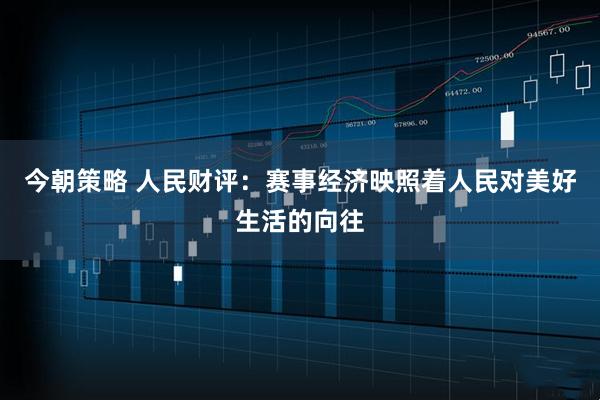 今朝策略 人民财评：赛事经济映照着人民对美好生活的向往