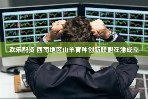欢乐配资 西南地区山羊育种创新联盟在渝成立