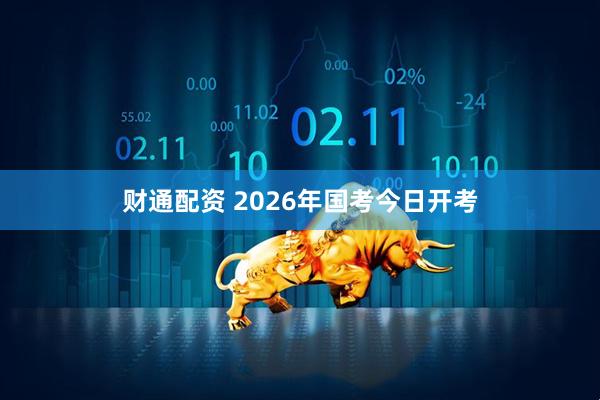 财通配资 2026年国考今日开考